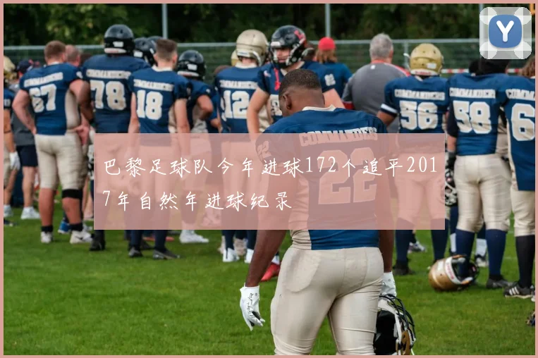 巴黎足球队今年进球172个追平2017年自然年进球纪录