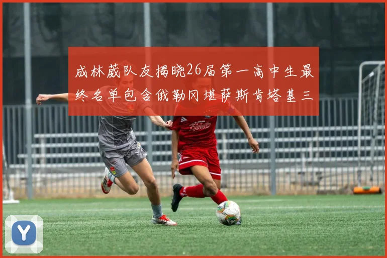 成林葳队友揭晓26届第一高中生最终名单包含俄勒冈堪萨斯肯塔基三所高校