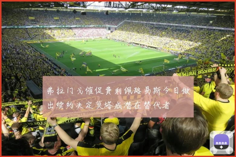 弗拉门戈催促费利佩路易斯今日做出续约决定莫塔成潜在替代者