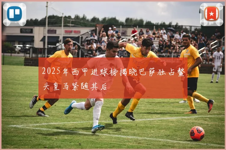 2025年西甲进球榜揭晓巴萨独占鳌头皇马紧随其后