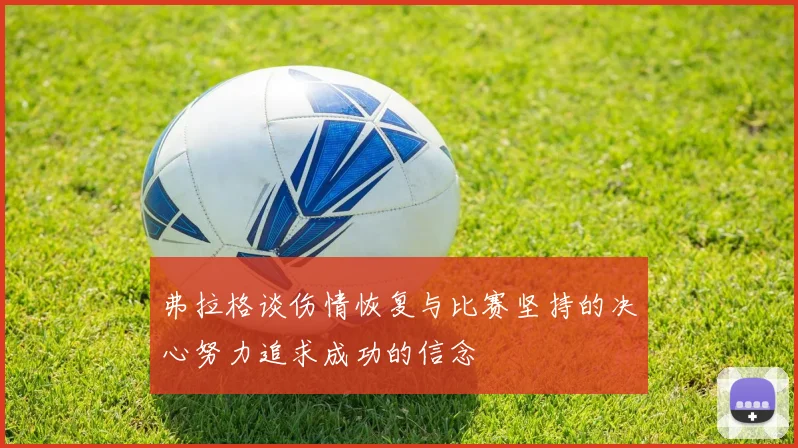 弗拉格谈伤情恢复与比赛坚持的决心努力追求成功的信念