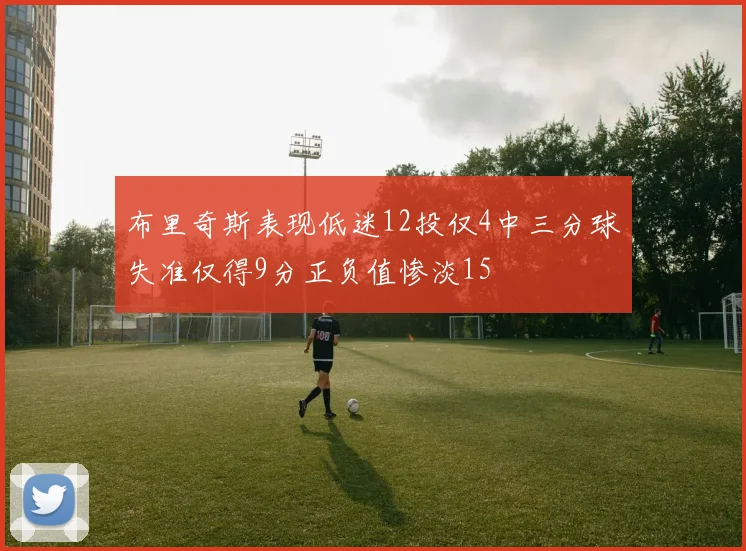 布里奇斯表现低迷12投仅4中三分球失准仅得9分正负值惨淡15