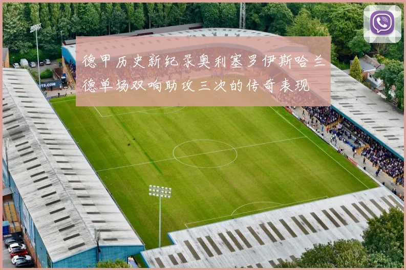 德甲历史新纪录奥利塞罗伊斯哈兰德单场双响助攻三次的传奇表现