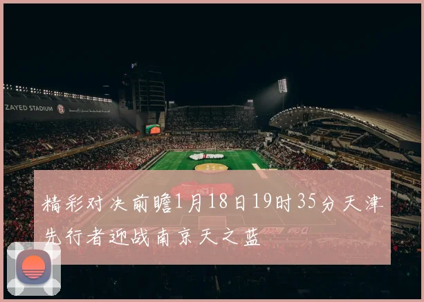 精彩对决前瞻1月18日19时35分天津先行者迎战南京天之蓝