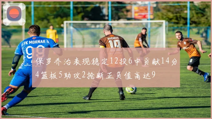 保罗乔治表现稳定12投6中贡献14分4篮板5助攻2抢断正负值高达9