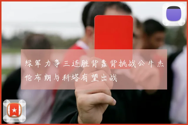 绿军力争三连胜背靠背挑战公牛杰伦布朗与科塔有望出战