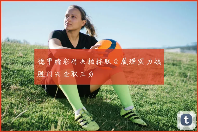 德甲精彩对决柏林联合展现实力战胜门兴全取三分
