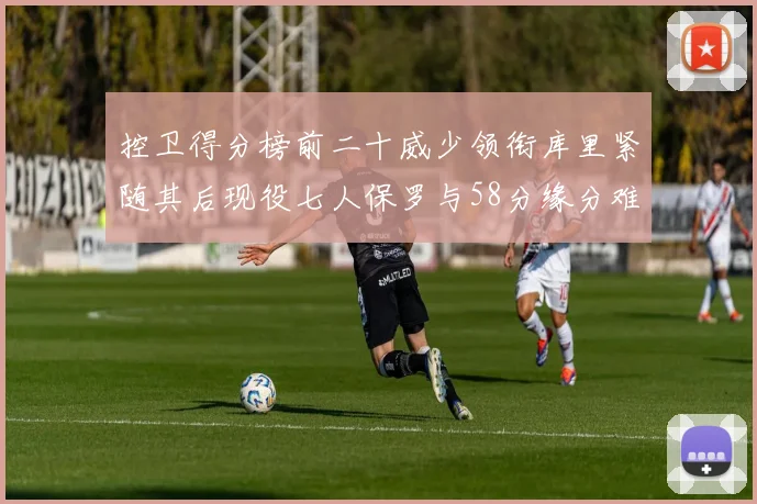 控卫得分榜前二十威少领衔库里紧随其后现役七人保罗与58分缘分难解