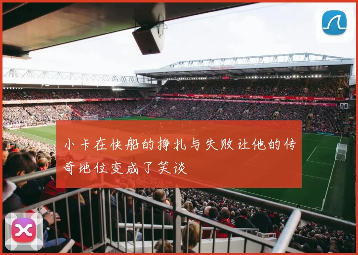 小卡在快船的挣扎与失败让他的传奇地位变成了笑谈