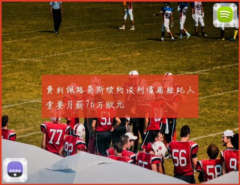 费利佩路易斯续约谈判僵局经纪人索要月薪76万欧元