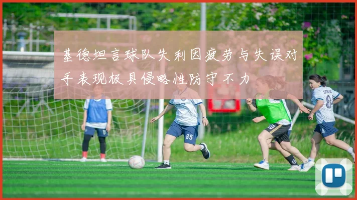 基德坦言球队失利因疲劳与失误对手表现极具侵略性防守不力