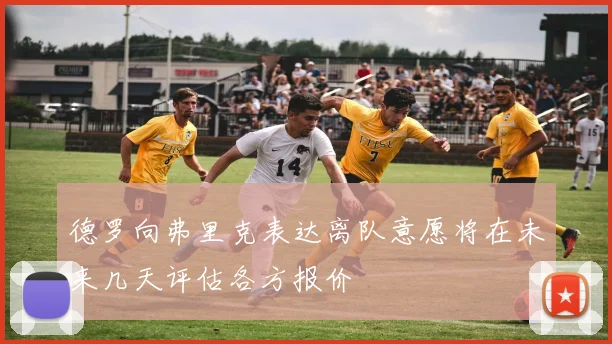 德罗向弗里克表达离队意愿将在未来几天评估各方报价